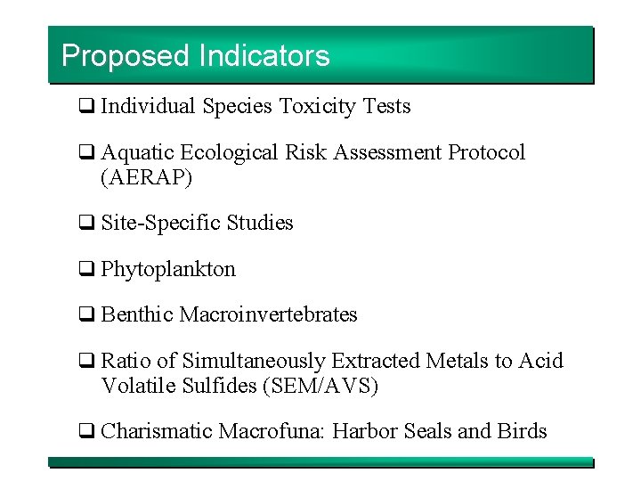 Proposed Indicators q Individual Species Toxicity Tests q Aquatic Ecological Risk Assessment Protocol (AERAP)