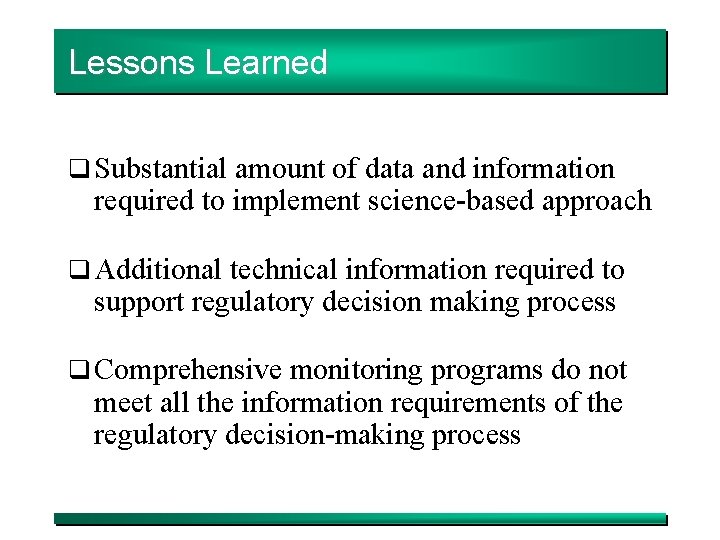 Lessons Learned q Substantial amount of data and information required to implement science-based approach