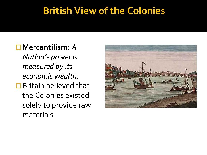 British View of the Colonies � Mercantilism: A Nation’s power is measured by its