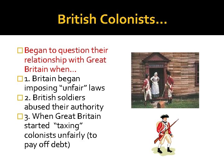 British Colonists… � Began to question their relationship with Great Britain when… � 1.