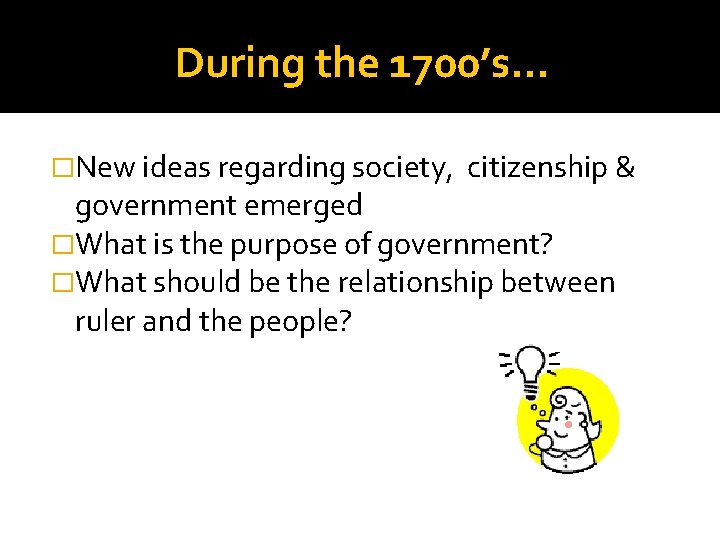 During the 1700’s… �New ideas regarding society, citizenship & government emerged �What is the