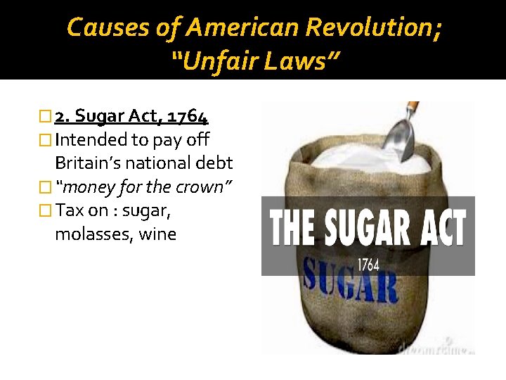 Causes of American Revolution; “Unfair Laws” � 2. Sugar Act, 1764 � Intended to