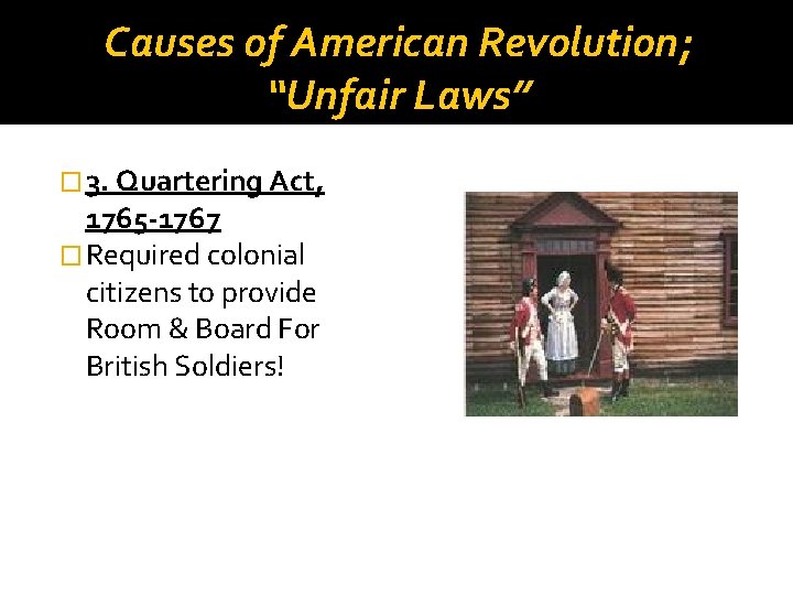 Causes of American Revolution; “Unfair Laws” � 3. Quartering Act, 1765 -1767 � Required