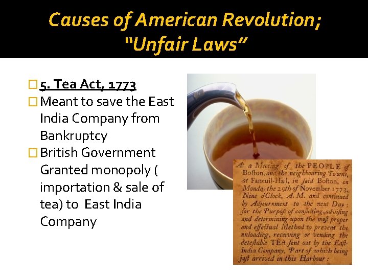 Causes of American Revolution; “Unfair Laws” � 5. Tea Act, 1773 � Meant to