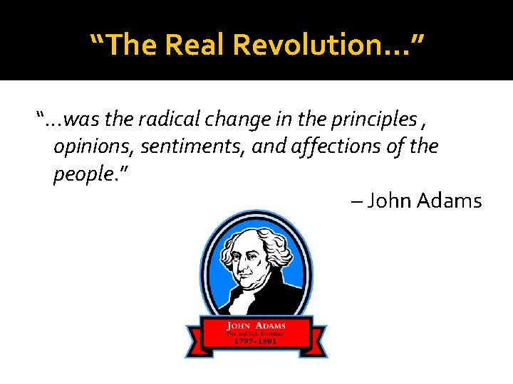 “The Real Revolution…” “…was the radical change in the principles , opinions, sentiments, and
