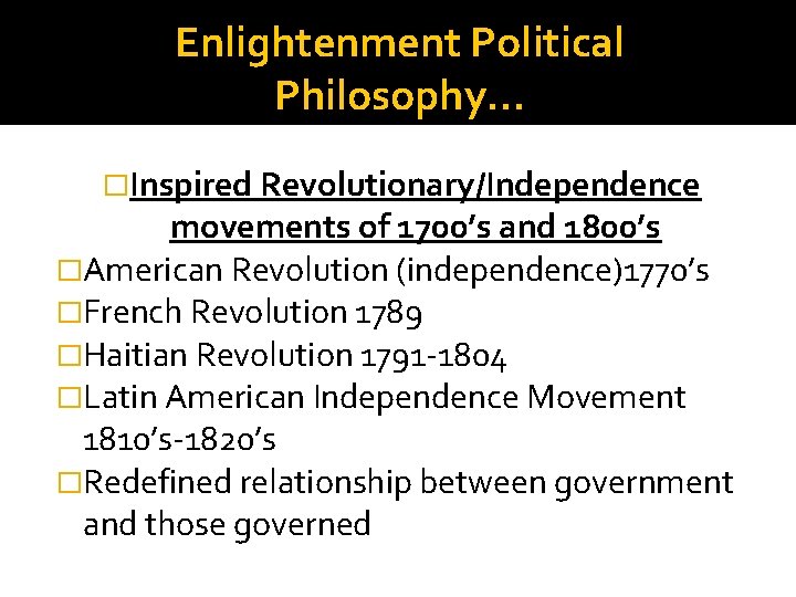 Enlightenment Political Philosophy… �Inspired Revolutionary/Independence movements of 1700’s and 1800’s �American Revolution (independence)1770’s �French