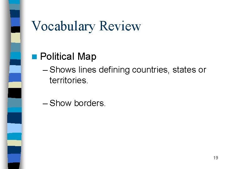 Vocabulary Review n Political Map – Shows lines defining countries, states or territories. –