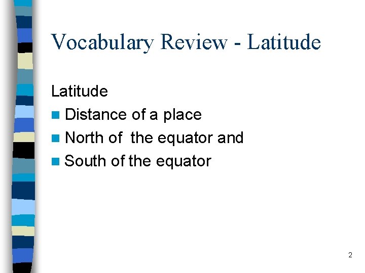 Vocabulary Review - Latitude n Distance of a place n North of the equator