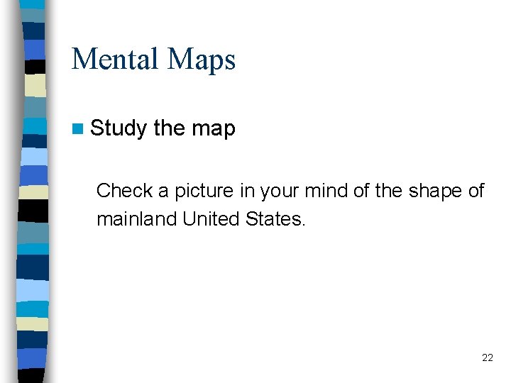 Mental Maps n Study the map Check a picture in your mind of the