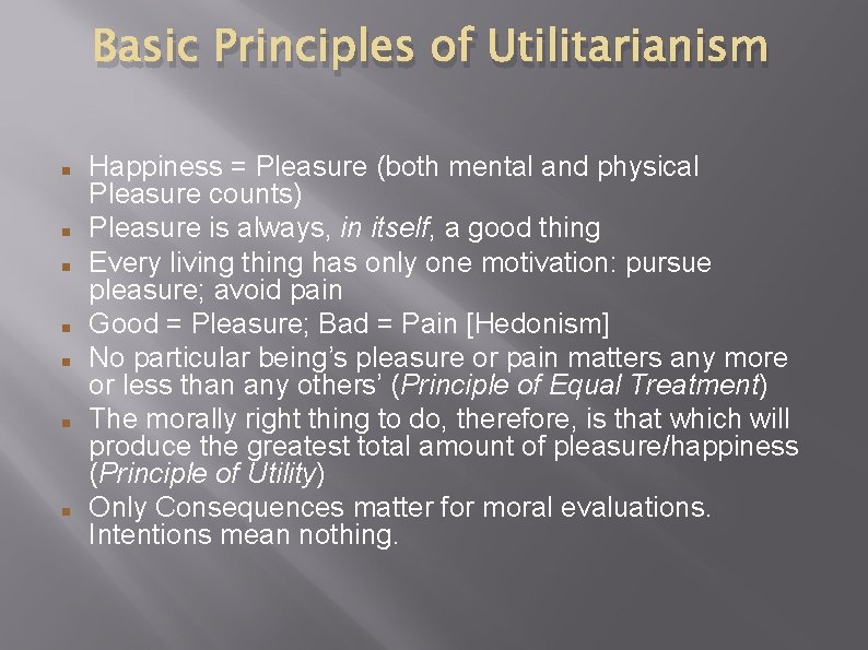 Basic Principles of Utilitarianism Happiness = Pleasure (both mental and physical Pleasure counts) Pleasure