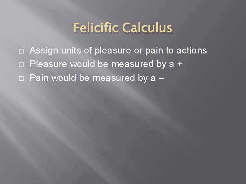 Felicific Calculus Assign units of pleasure or pain to actions Pleasure would be measured