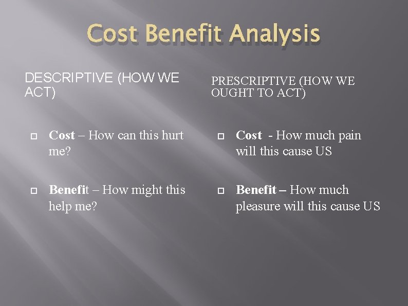 Cost Benefit Analysis DESCRIPTIVE (HOW WE ACT) PRESCRIPTIVE (HOW WE OUGHT TO ACT) Cost