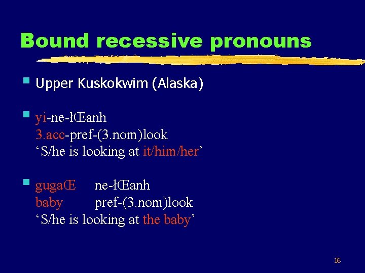 Bound recessive pronouns § Upper Kuskokwim (Alaska) § yi-ne-łŒanh 3. acc-pref-(3. nom)look ‘S/he is