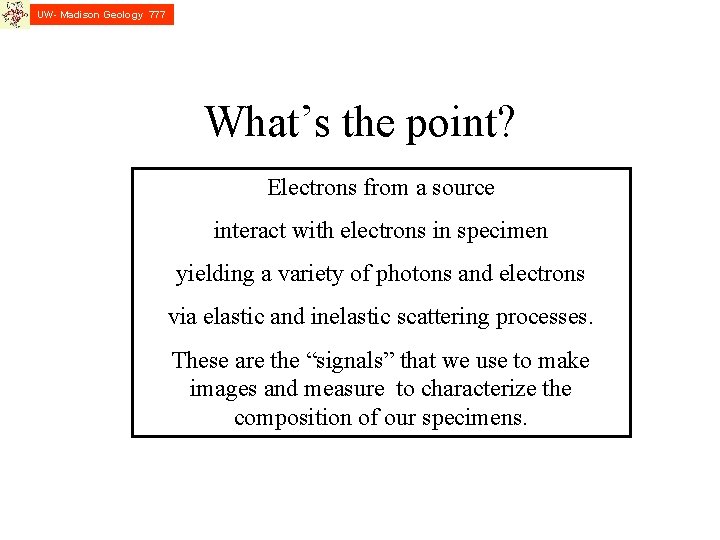 UW- Madison Geology 777 What’s the point? Electrons from a source interact with electrons