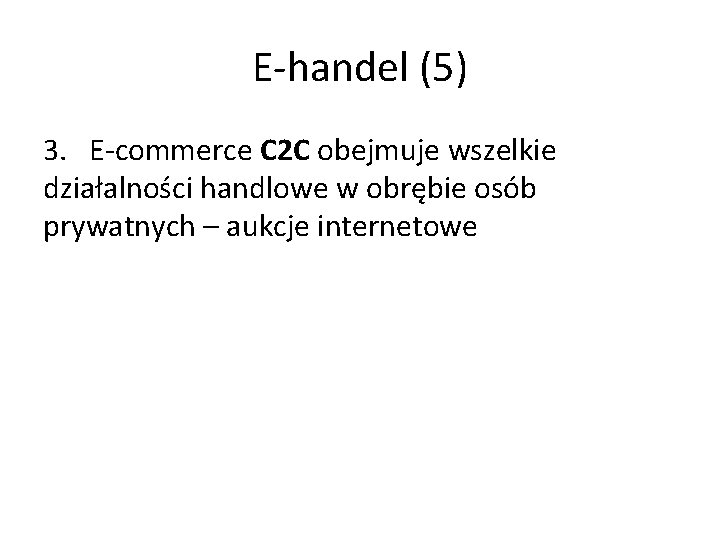 E-handel (5) 3. E-commerce C 2 C obejmuje wszelkie działalności handlowe w obrębie osób