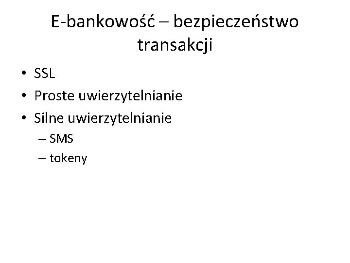 E-bankowość – bezpieczeństwo transakcji • SSL • Proste uwierzytelnianie • Silne uwierzytelnianie – SMS