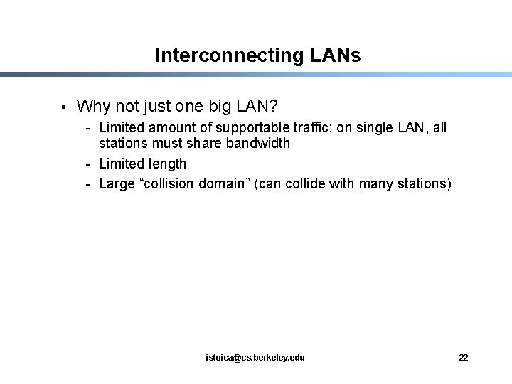 Interconnecting LANs § Why not just one big LAN? - Limited amount of supportable