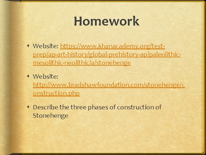 Homework Website: https: //www. khanacademy. org/testprep/ap-art-history/global-prehistory-ap/paleolithicmesolithic-neolithic/a/stonehenge Website: http: //www. bradshawfoundation. com/stonehenge/c onstruction. php Describe
