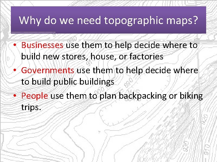 Why do we need topographic maps? • Businesses use them to help decide where