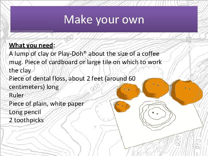 Make your own What you need: A lump of clay or Play-Doh® about the