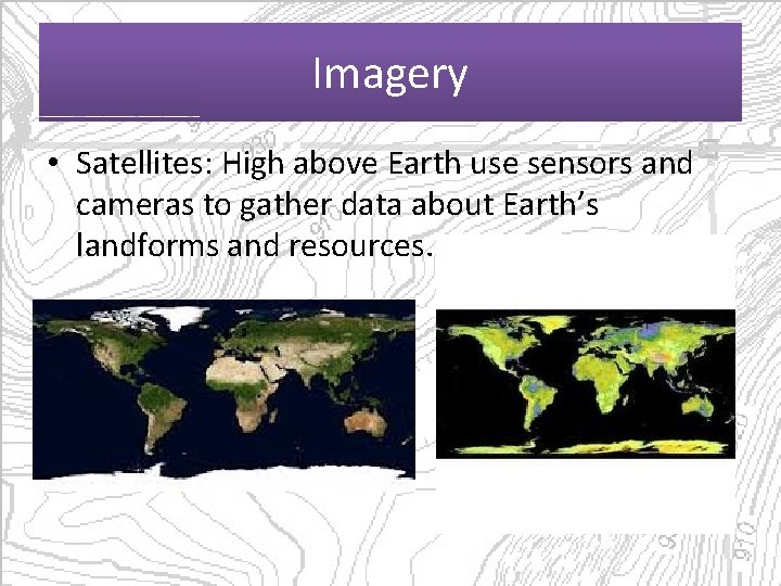 Imagery • Satellites: High above Earth use sensors and cameras to gather data about