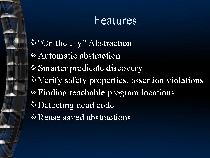 Features C “On the Fly” Abstraction C Automatic abstraction C Smarter predicate discovery C