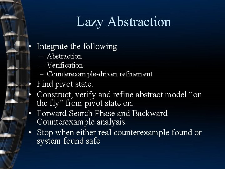 Lazy Abstraction • Integrate the following – Abstraction – Verification – Counterexample-driven refinement •