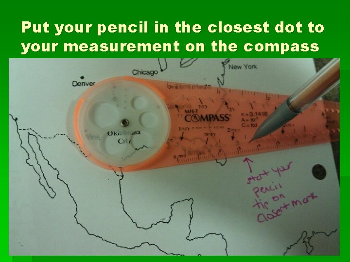 Put your pencil in the closest dot to your measurement on the compass 