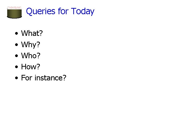 Queries for Today • • • What? Why? Who? How? For instance? 