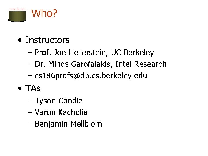 Who? • Instructors – Prof. Joe Hellerstein, UC Berkeley – Dr. Minos Garofalakis, Intel
