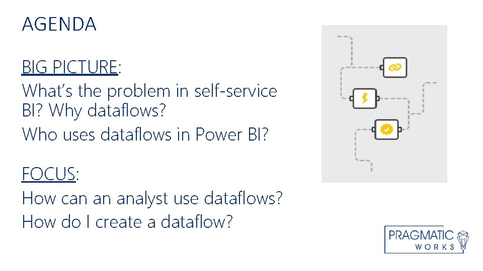 AGENDA Agenda BIG PICTURE: What’s the problem in self-service BI? Why dataflows? Who uses