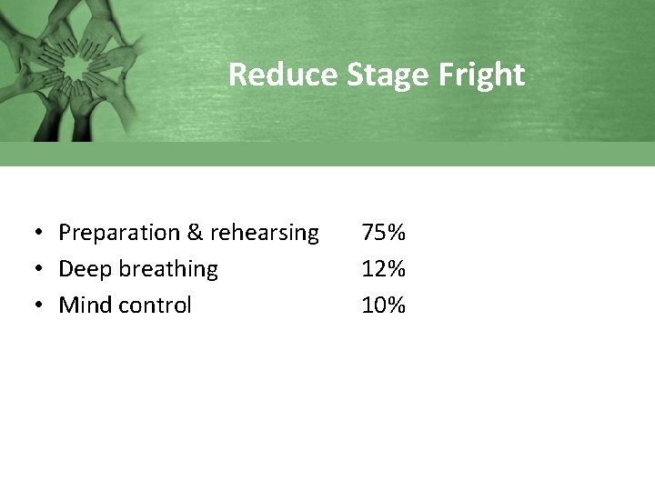 Reduce Stage Fright • Preparation & rehearsing • Deep breathing • Mind control 75%