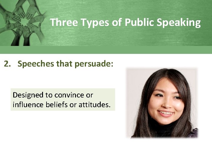 Three Types of Public Speaking 2. Speeches that persuade: Designed to convince or influence