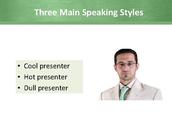 Three Main Speaking Styles • Cool presenter • Hot presenter • Dull presenter 