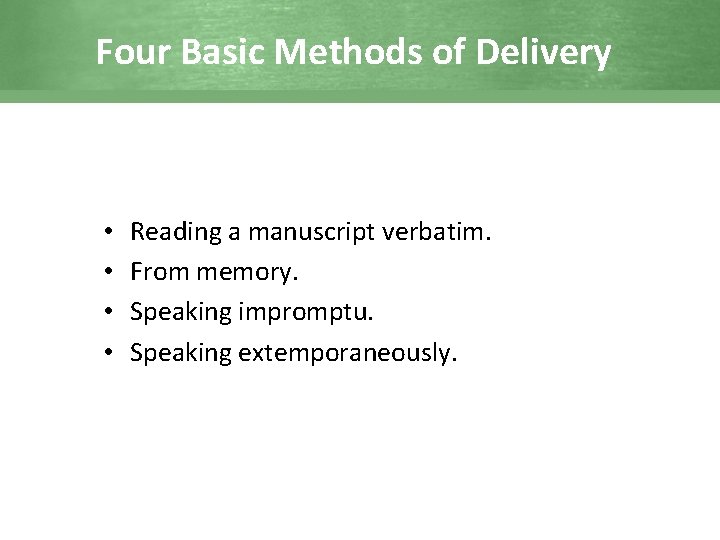 Four Basic Methods of Delivery • • Reading a manuscript verbatim. From memory. Speaking