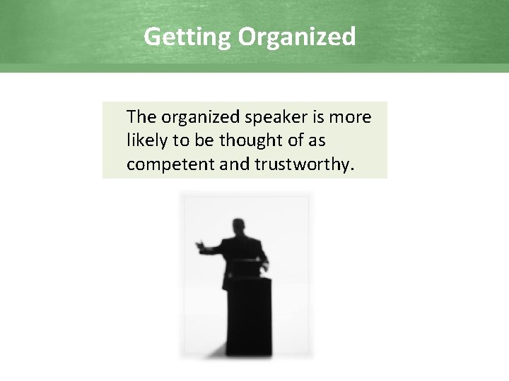 Getting Organized The organized speaker is more likely to be thought of as competent