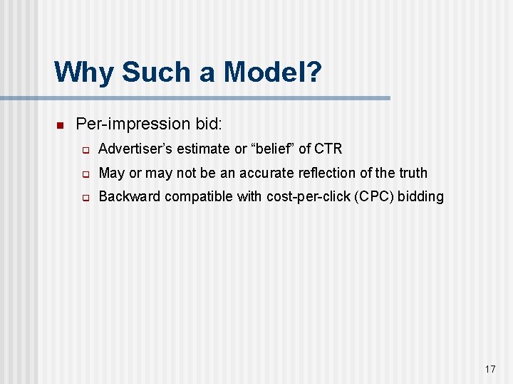 Why Such a Model? n Per-impression bid: q Advertiser’s estimate or “belief” of CTR