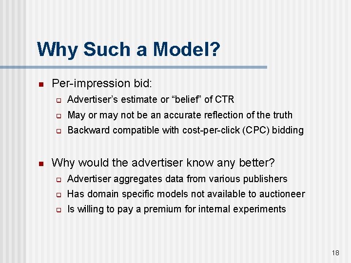 Why Such a Model? n n Per-impression bid: q Advertiser’s estimate or “belief” of