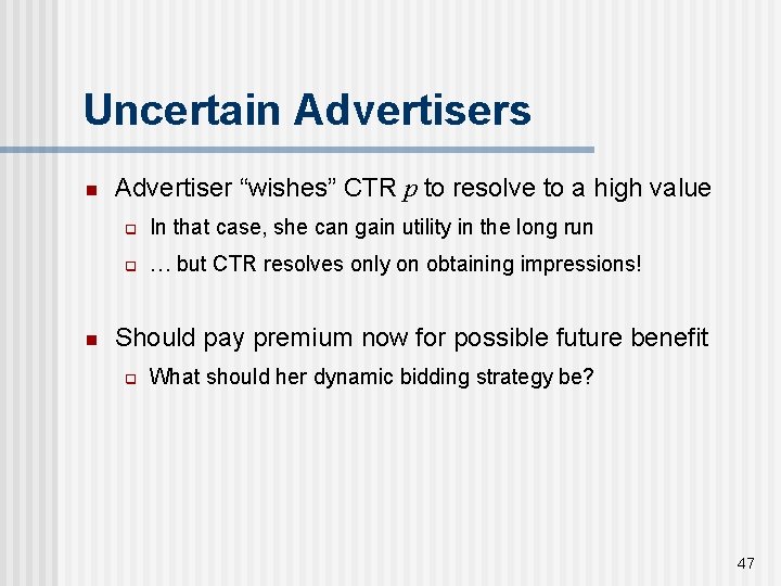 Uncertain Advertisers n n Advertiser “wishes” CTR p to resolve to a high value