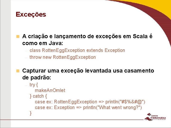 Exceções n A criação e lançamento de exceções em Scala é como em Java: