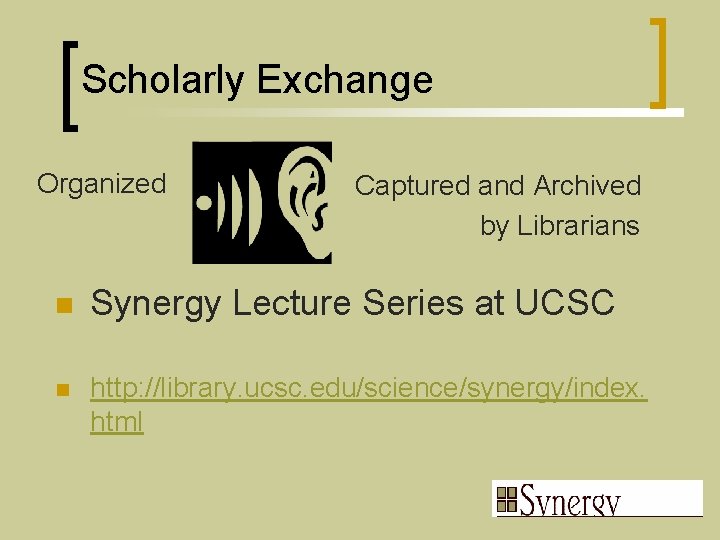 Scholarly Exchange Organized Captured and Archived by Librarians n Synergy Lecture Series at UCSC