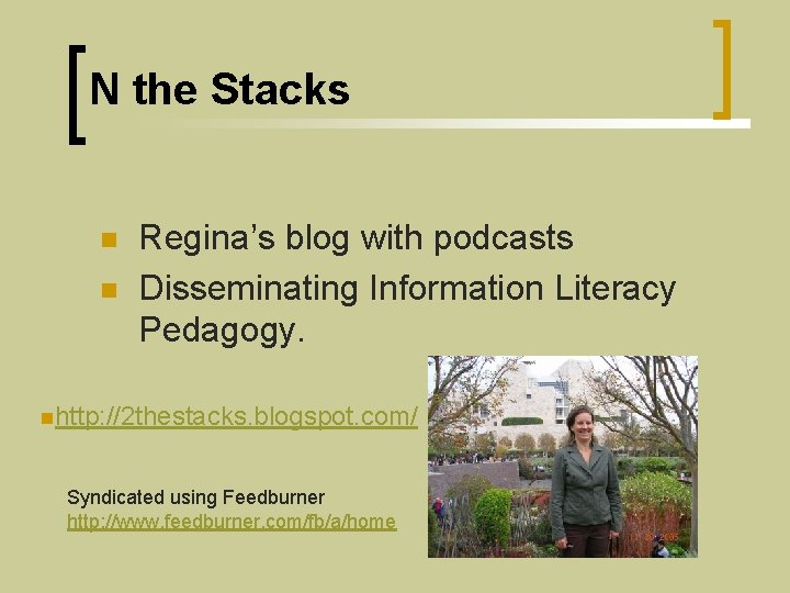 N the Stacks n n Regina’s blog with podcasts Disseminating Information Literacy Pedagogy. nhttp: