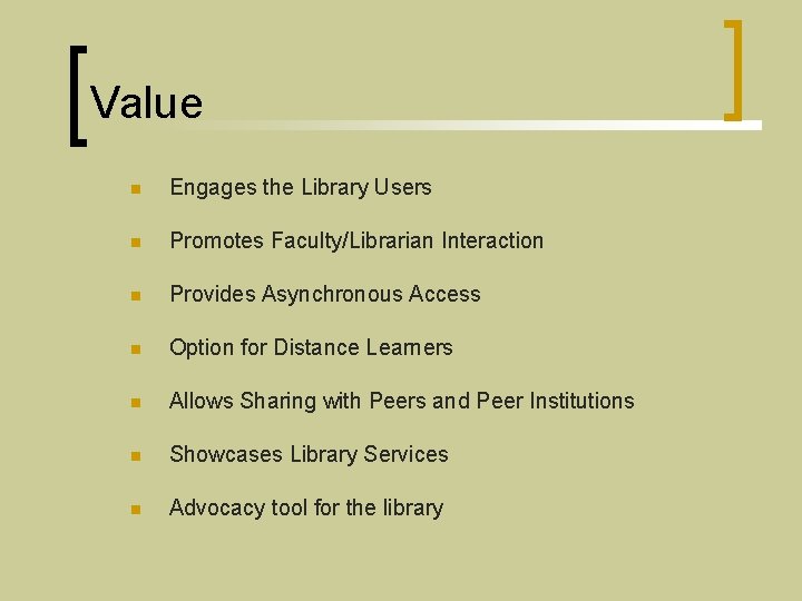 Value n Engages the Library Users n Promotes Faculty/Librarian Interaction n Provides Asynchronous Access