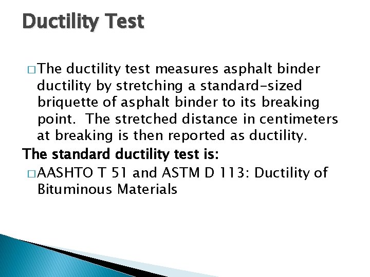 Ductility Test � The ductility test measures asphalt binder ductility by stretching a standard-sized