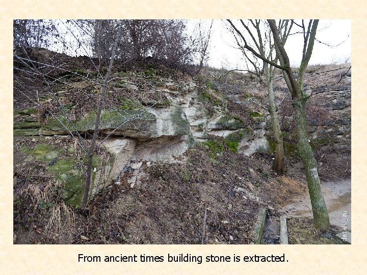 From ancient times building stone is extracted. 