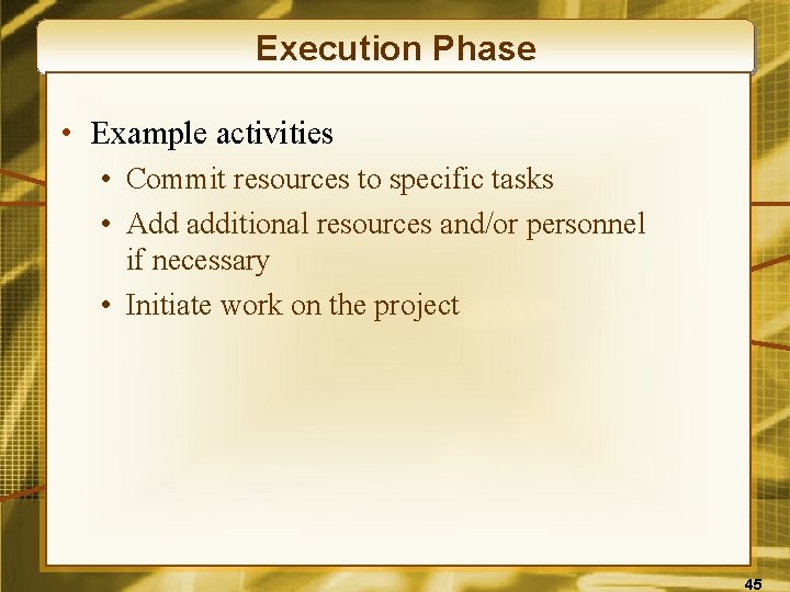 Execution Phase • Example activities • Commit resources to specific tasks • Add additional