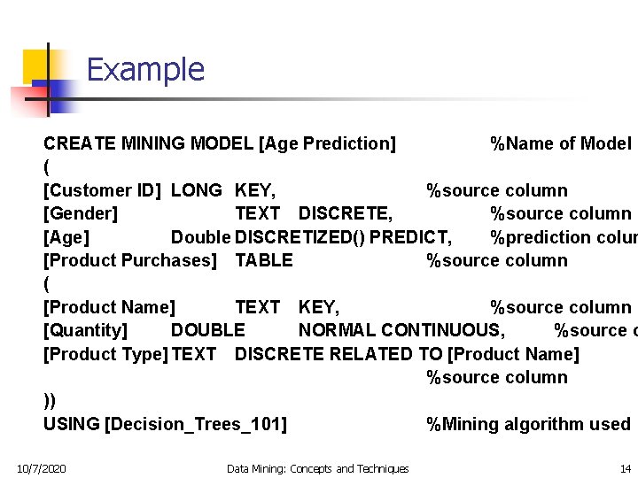 Example CREATE MINING MODEL [Age Prediction] %Name of Model ( [Customer ID] LONG KEY,