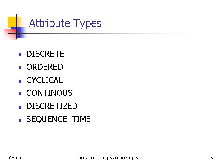 Attribute Types n DISCRETE n ORDERED n CYCLICAL n CONTINOUS n DISCRETIZED n SEQUENCE_TIME