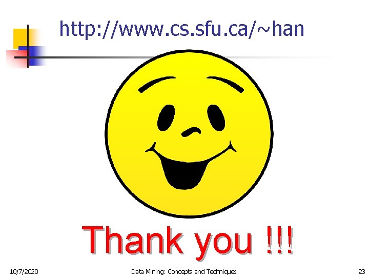 http: //www. cs. sfu. ca/~han Thank you !!! 10/7/2020 Data Mining: Concepts and Techniques