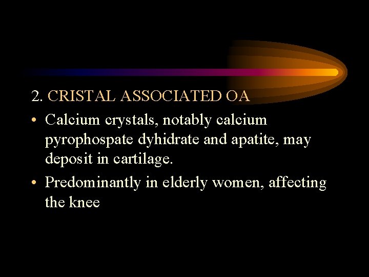 2. CRISTAL ASSOCIATED OA • Calcium crystals, notably calcium pyrophospate dyhidrate and apatite, may